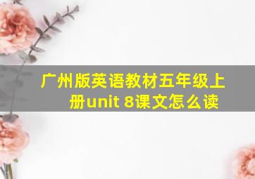 广州版英语教材五年级上册unit 8课文怎么读